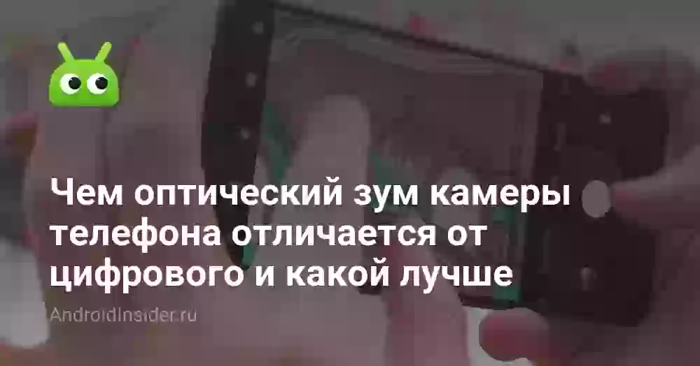 Чем оптический зум камеры телефона отличается от цифрового и какой лучше