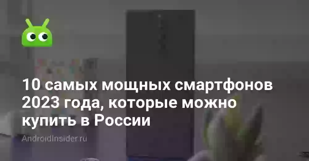 10 самых мощных смартфонов 2026 года, которые можно купить в России