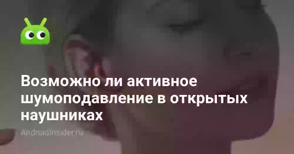 Возможно ли активное шумоподавление в открытых наушниках