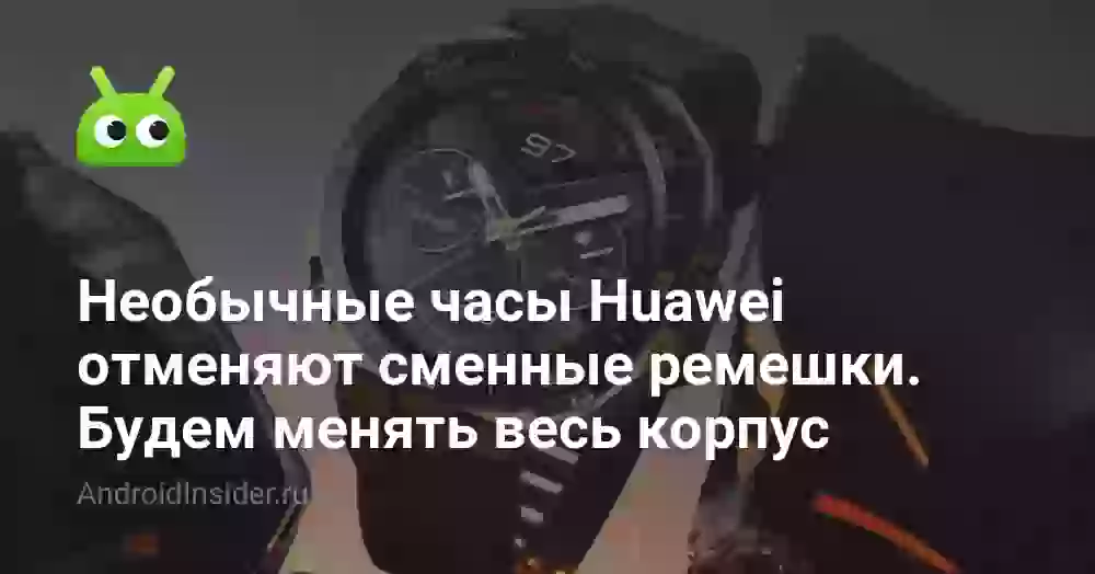 Необычные часы Huawei отменяют сменные ремешки. Теперь будем менять весь корпус