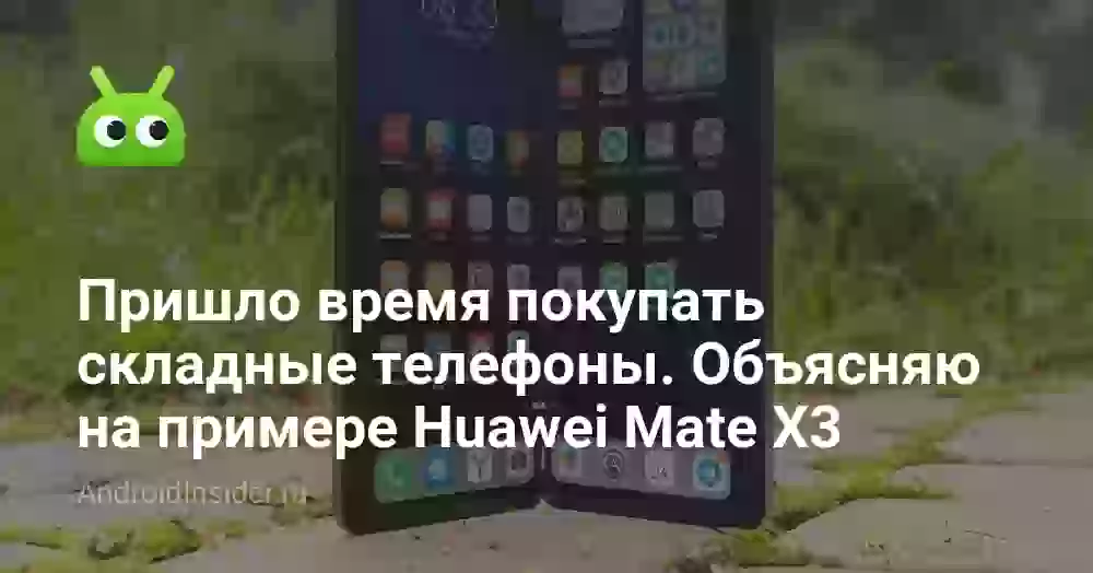 Пришло время покупать складные телефоны. Объясняю на примере Huawei Mate X3