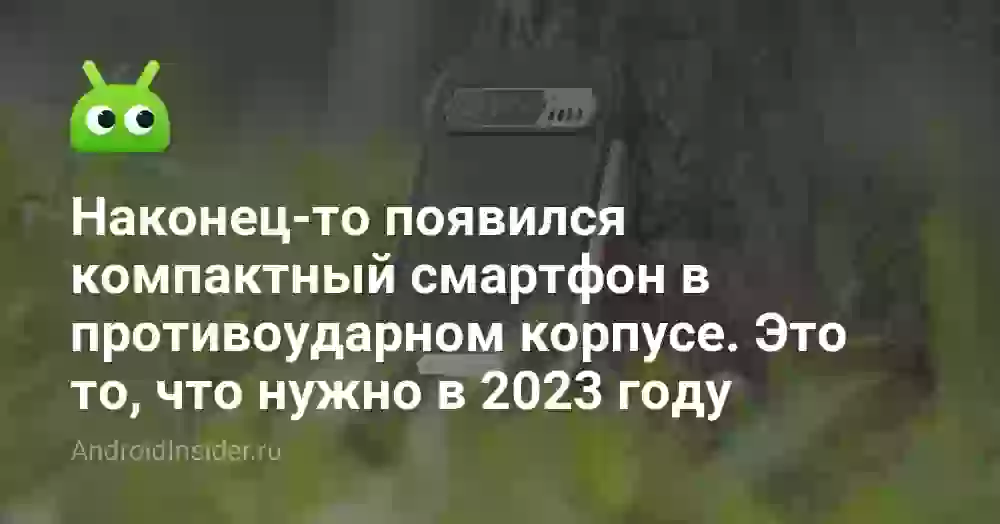 Наконец-то появился компактный смартфон в противоударном корпусе. Это то, что нужно в 2026 году