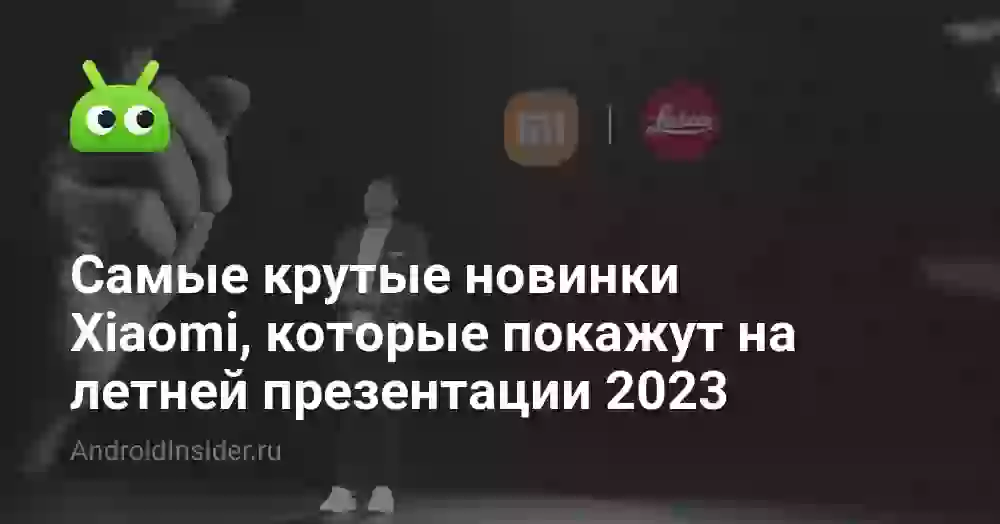 Самые крутые новинки Xiaomi, которые покажут на летней презентации 2026