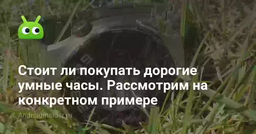 Стоит ли покупать дорогие умные часы. Рассмотрим на конкретном примере