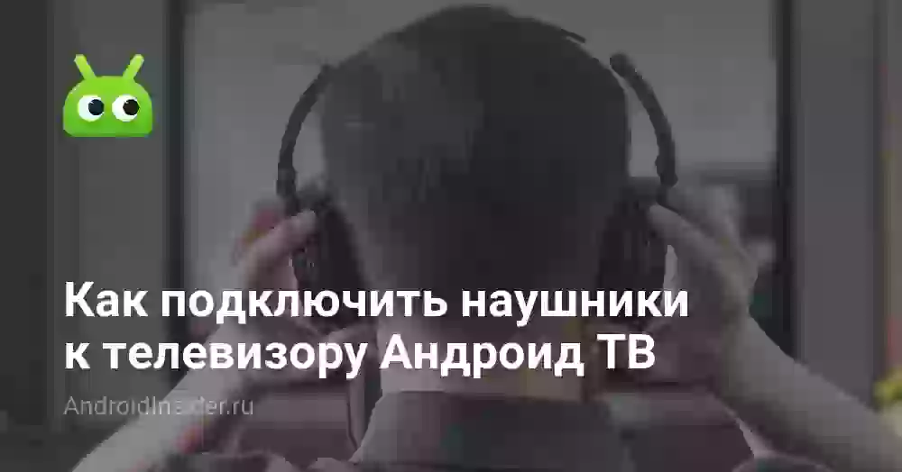 Как подключить наушники к телевизору Андроид ТВ