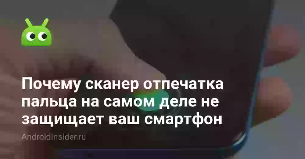 Почему сканер отпечатка пальца на самом деле не защищает ваш смартфон