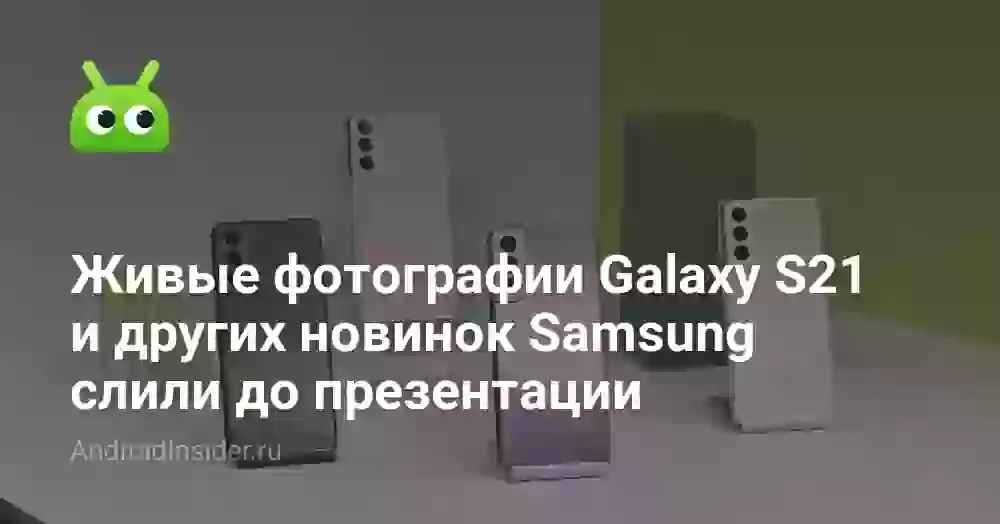 Живые фотографии Galaxy S21 и других новинок Samsung слили до презентации