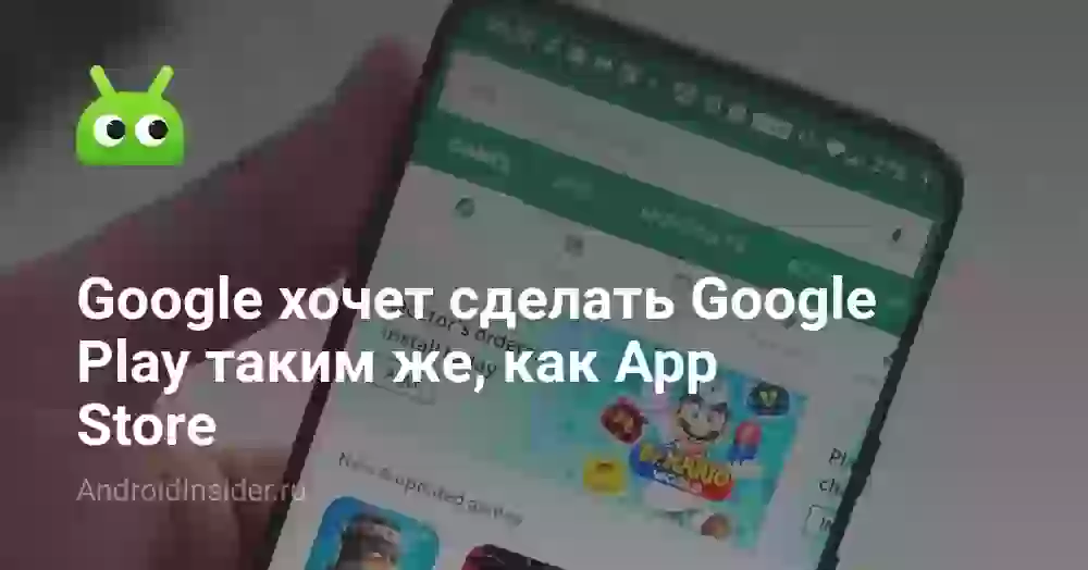 Google хочет сделать Google Play таким же, как App Store