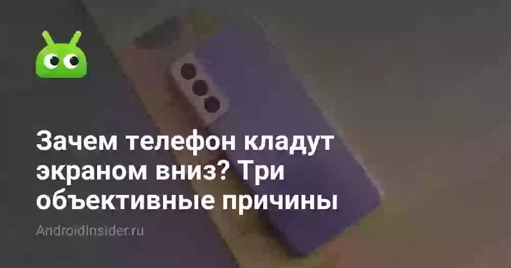 Зачем телефон кладут экраном вниз? Три объективные причины