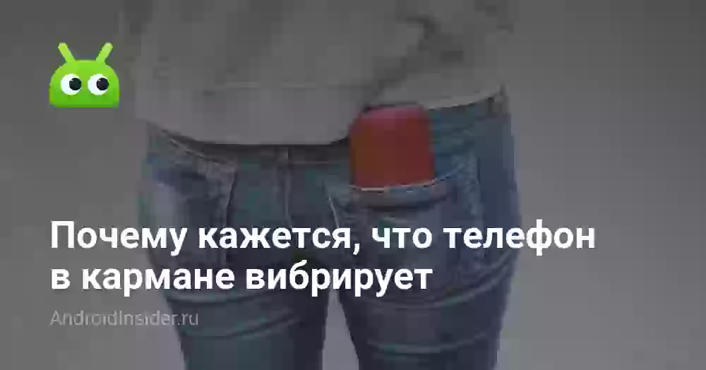 Почему кажется, что телефон в кармане вибрирует