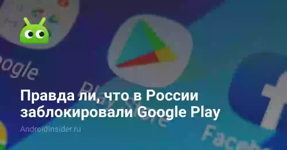 Правда ли, что в России заблокировали Google Play
