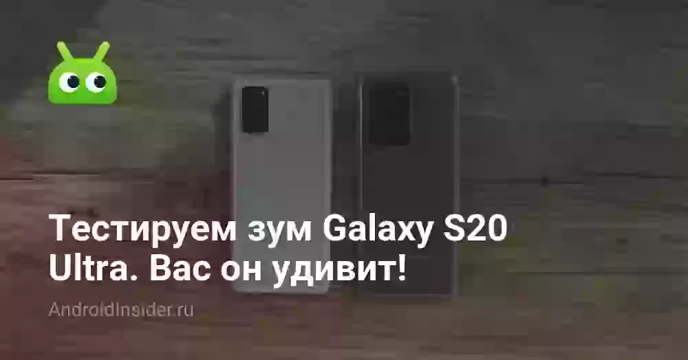 Тестируем зум Galaxy S20 Ultra. Вас он удивит!
