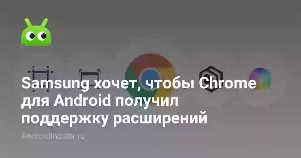 Samsung хочет, чтобы Chrome для Android получил поддержку расширений