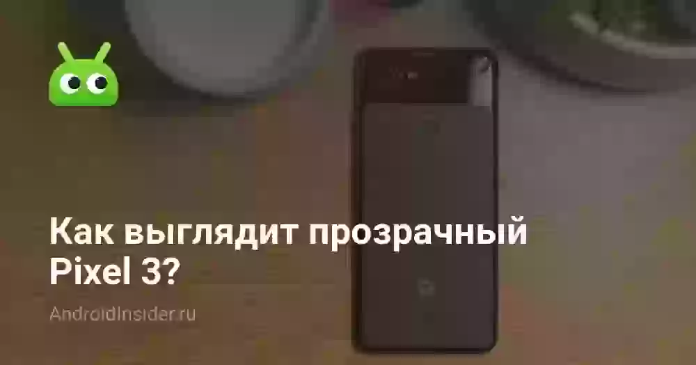Как выглядит прозрачный Pixel 3?