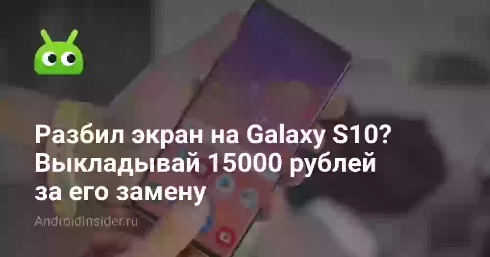 Разбил экран на Galaxy S10+? Выкладывай 15000 рублей за его замену